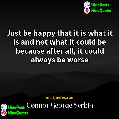 Connor George Serbin Quotes | Just be happy that it is what